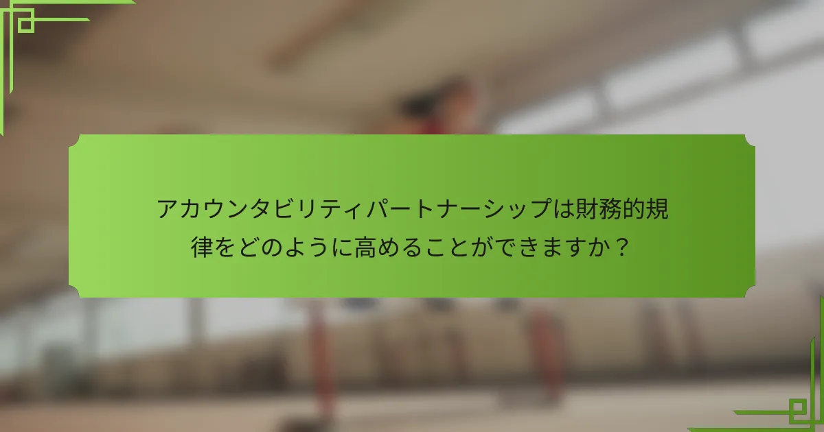 アカウンタビリティパートナーシップは財務的規律をどのように高めることができますか？