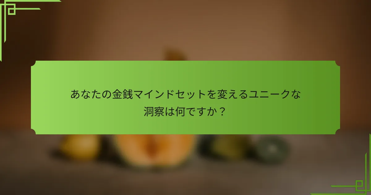 あなたの金銭マインドセットを変えるユニークな洞察は何ですか？