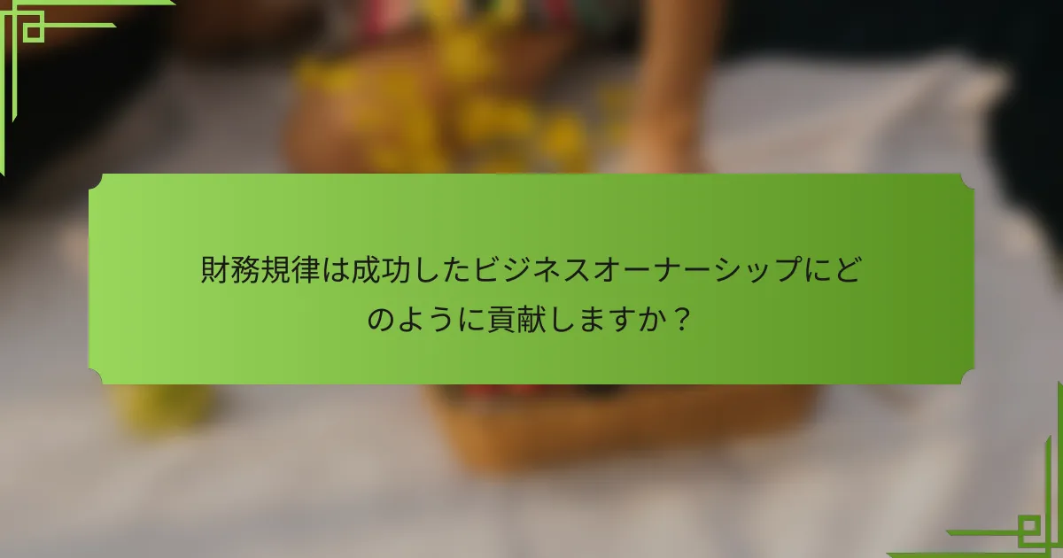 財務規律は成功したビジネスオーナーシップにどのように貢献しますか？