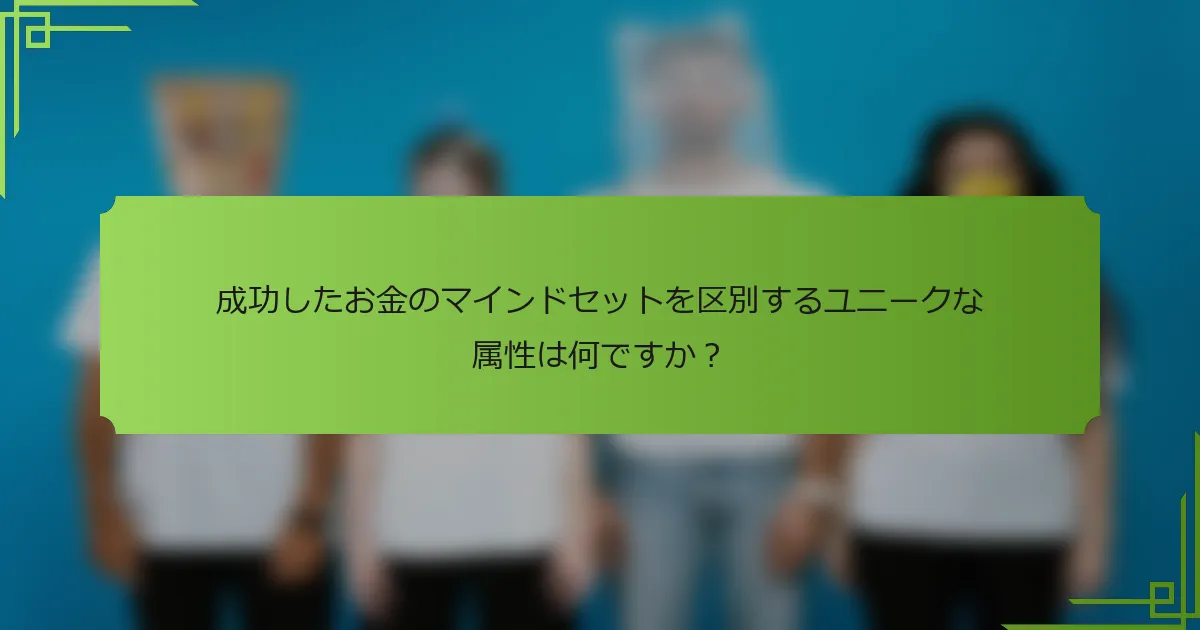 成功したお金のマインドセットを区別するユニークな属性は何ですか？