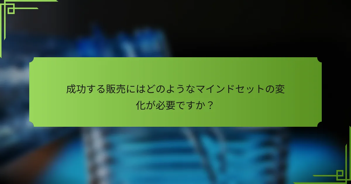 成功する販売にはどのようなマインドセットの変化が必要ですか？