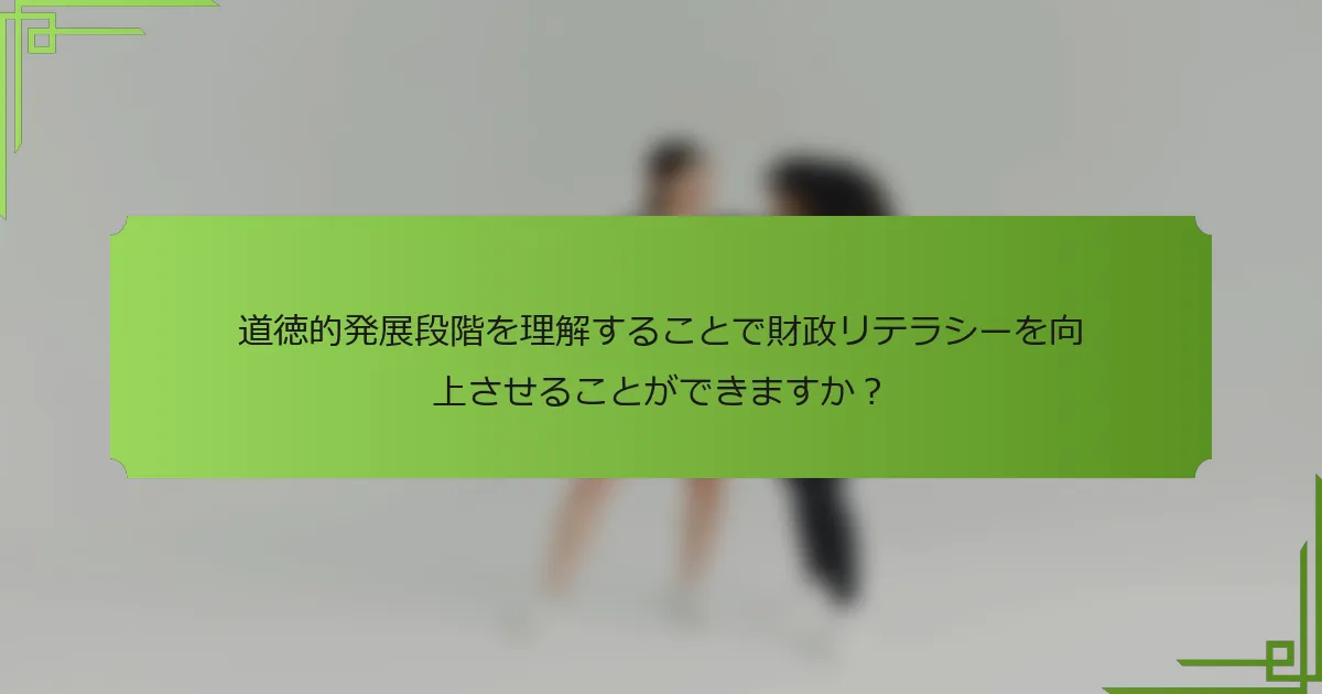 道徳的発展段階を理解することで財政リテラシーを向上させることができますか?