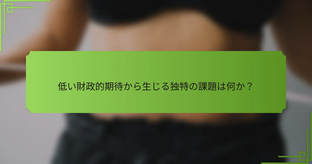 低い財政的期待から生じる独特の課題は何か？