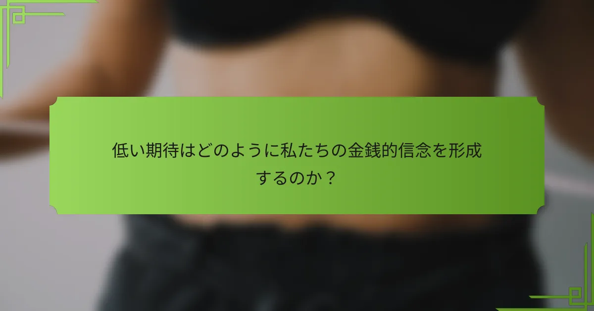 低い期待はどのように私たちの金銭的信念を形成するのか？