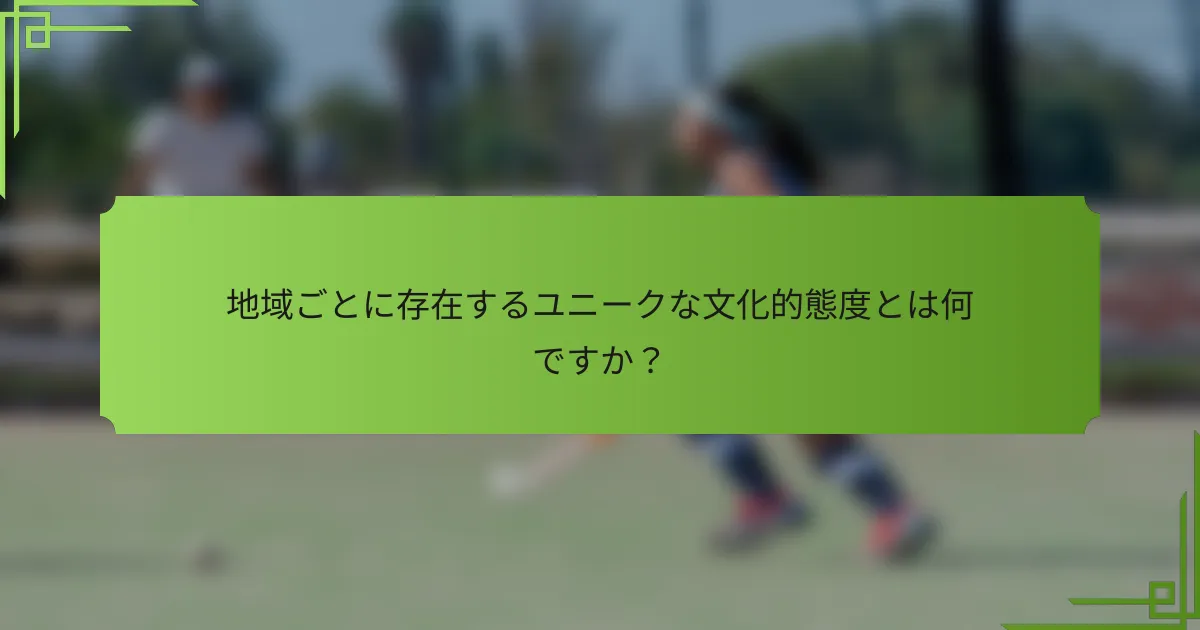 地域ごとに存在するユニークな文化的態度とは何ですか？