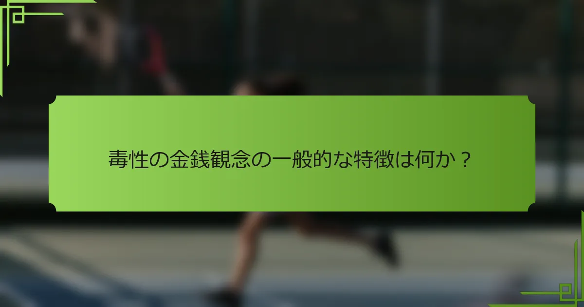 毒性の金銭観念の一般的な特徴は何か？