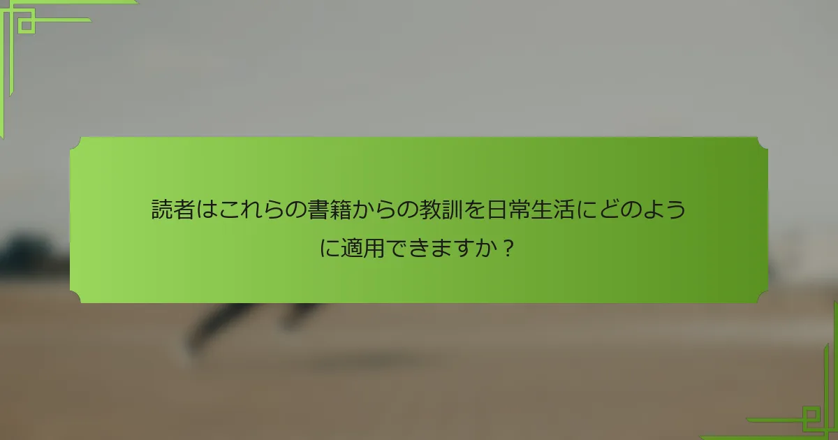 読者はこれらの書籍からの教訓を日常生活にどのように適用できますか？
