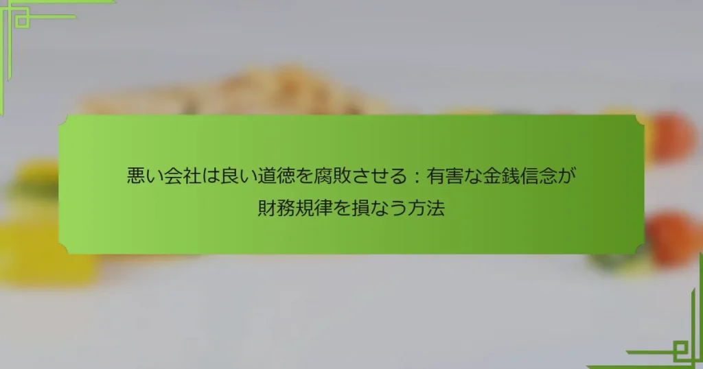 悪い会社は良い道徳を腐敗させる：有害な金銭信念が財務規律を損なう方法
