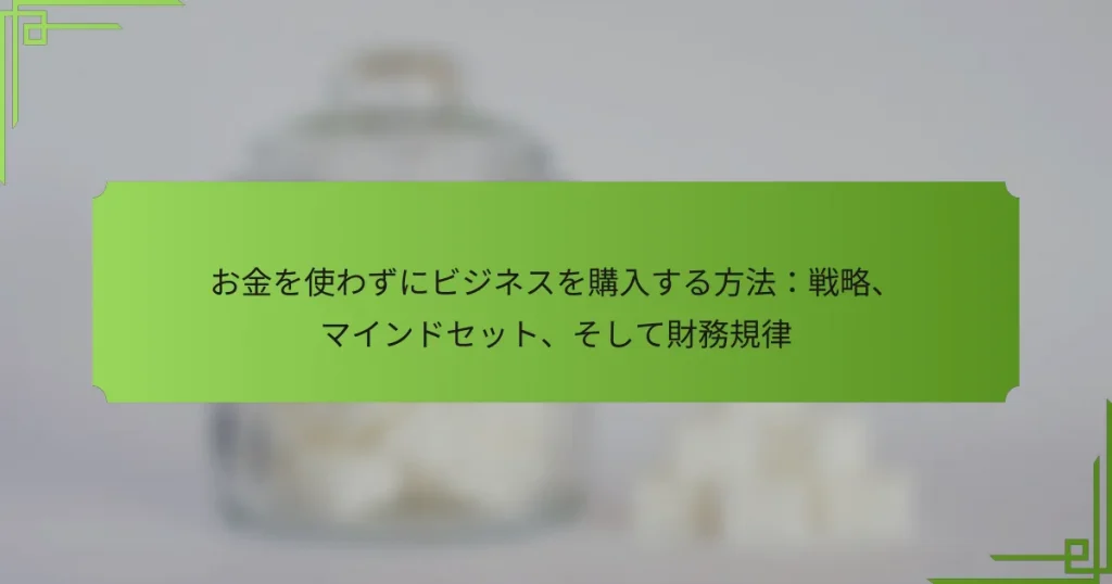 お金を使わずにビジネスを購入する方法：戦略、マインドセット、そして財務規律