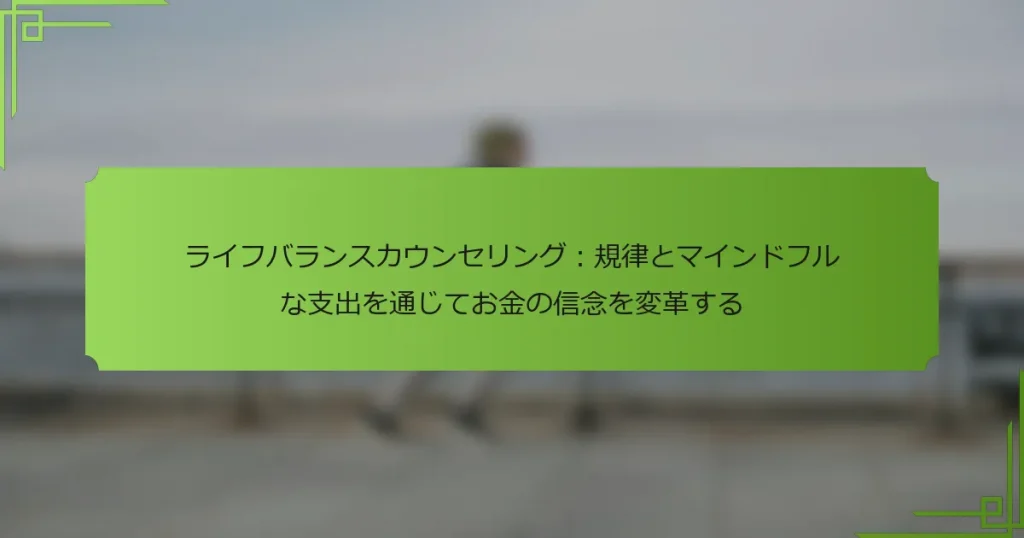 ライフバランスカウンセリング：規律とマインドフルな支出を通じてお金の信念を変革する