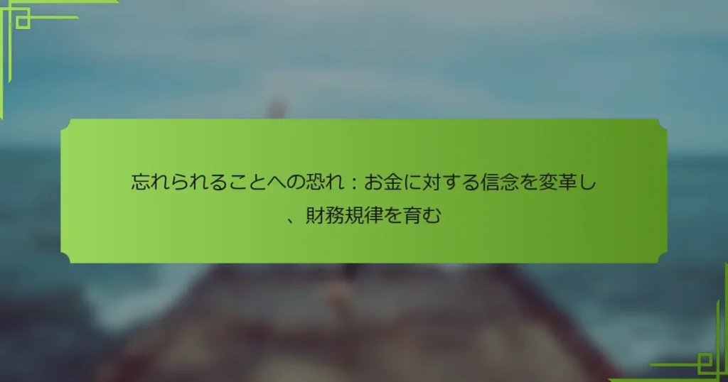 忘れられることへの恐れ：お金に対する信念を変革し、財務規律を育む