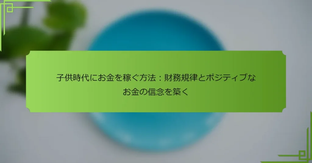 子供時代にお金を稼ぐ方法：財務規律とポジティブなお金の信念を築く