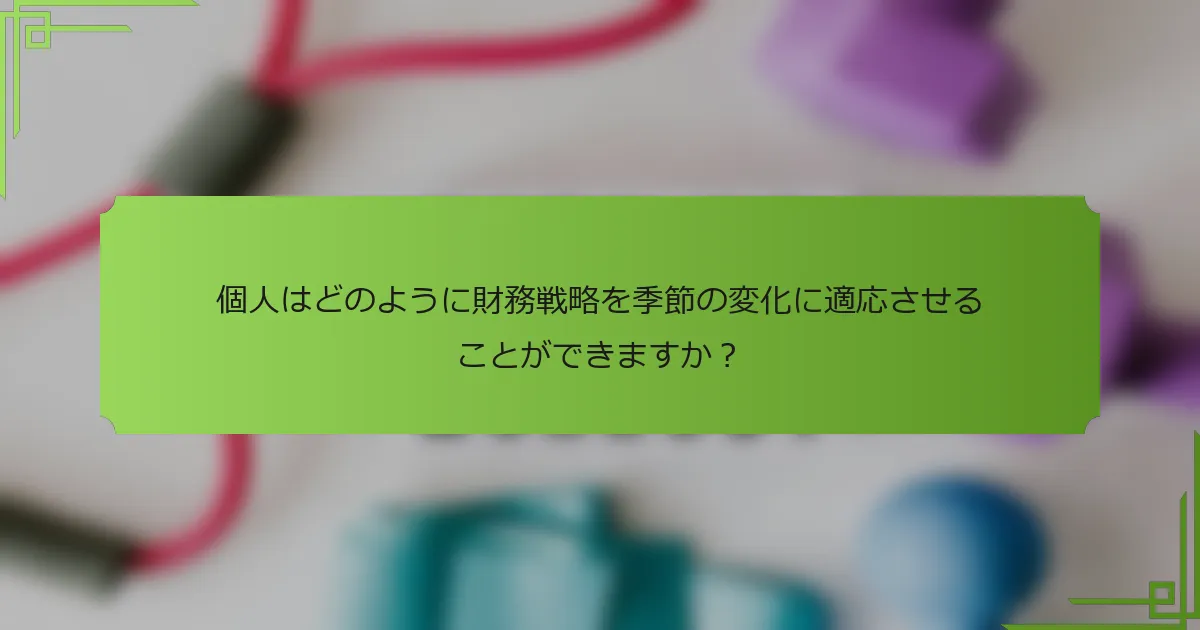 個人はどのように財務戦略を季節の変化に適応させることができますか？