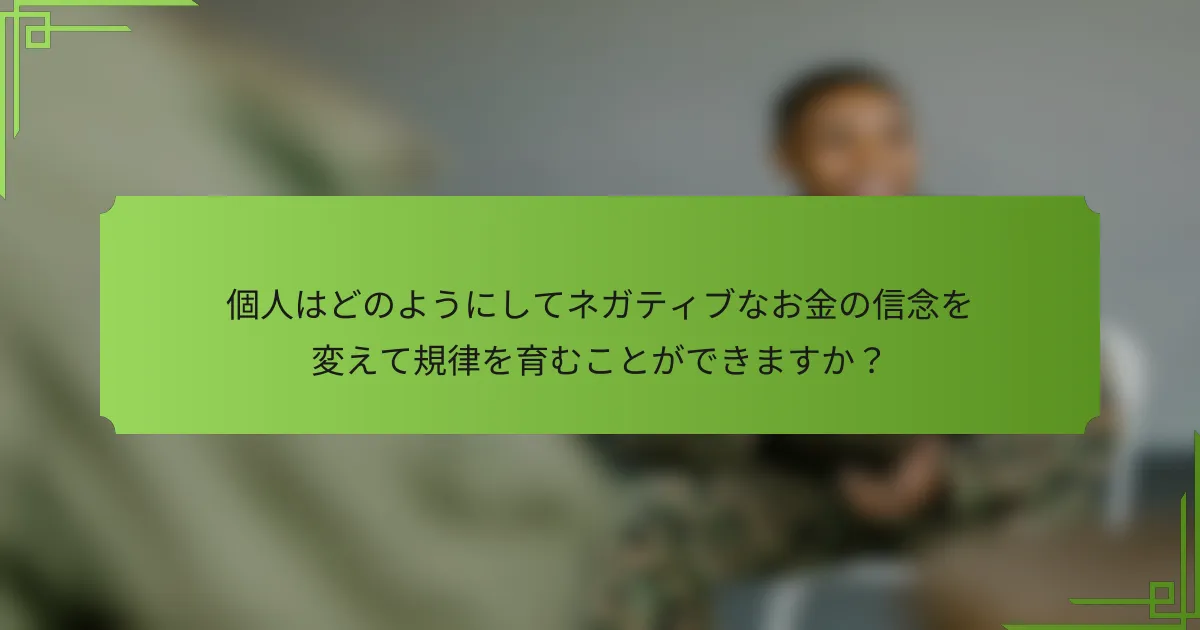 個人はどのようにしてネガティブなお金の信念を変えて規律を育むことができますか？