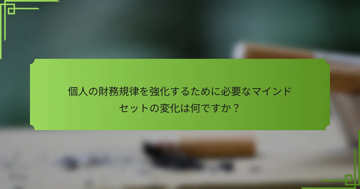 個人の財務規律を強化するために必要なマインドセットの変化は何ですか？