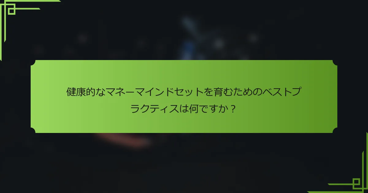 健康的なマネーマインドセットを育むためのベストプラクティスは何ですか？