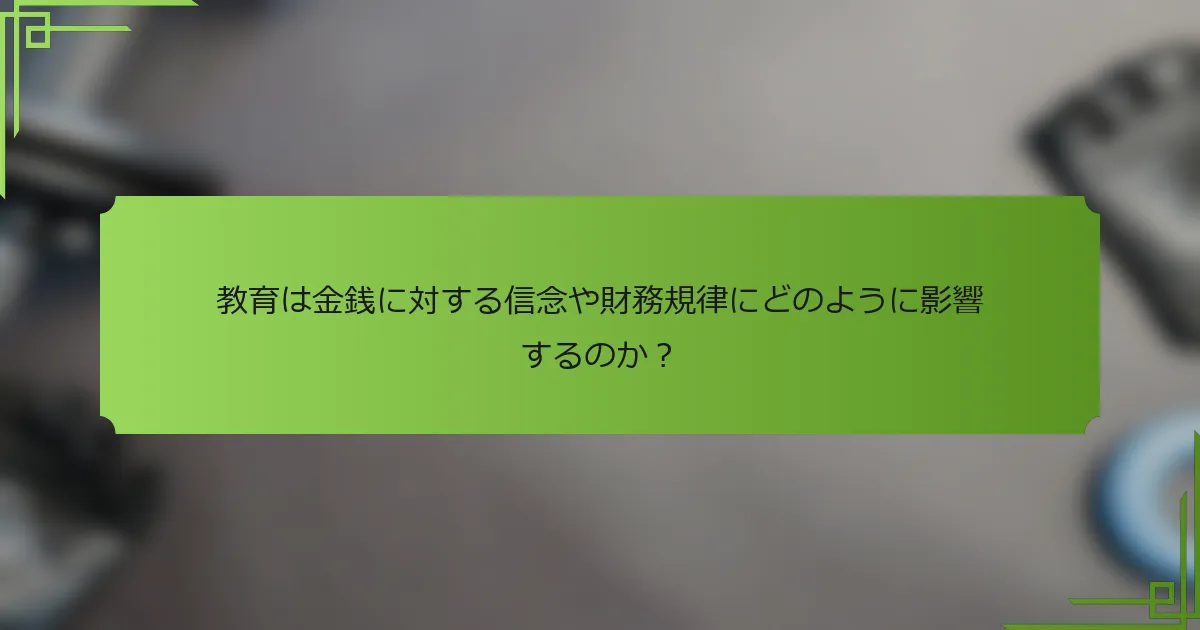 教育は金銭に対する信念や財務規律にどのように影響するのか？