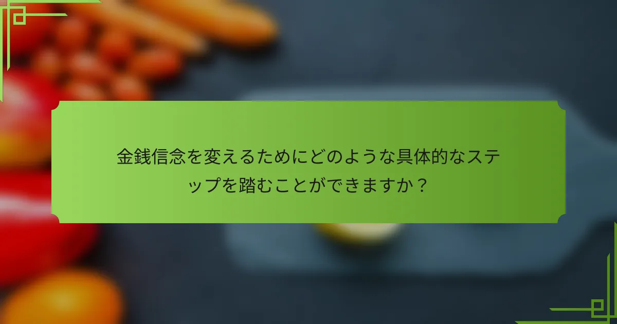 金銭信念を変えるためにどのような具体的なステップを踏むことができますか?
