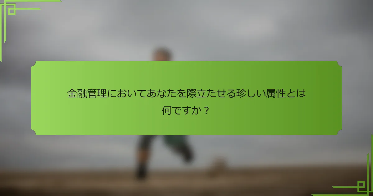 金融管理においてあなたを際立たせる珍しい属性とは何ですか？