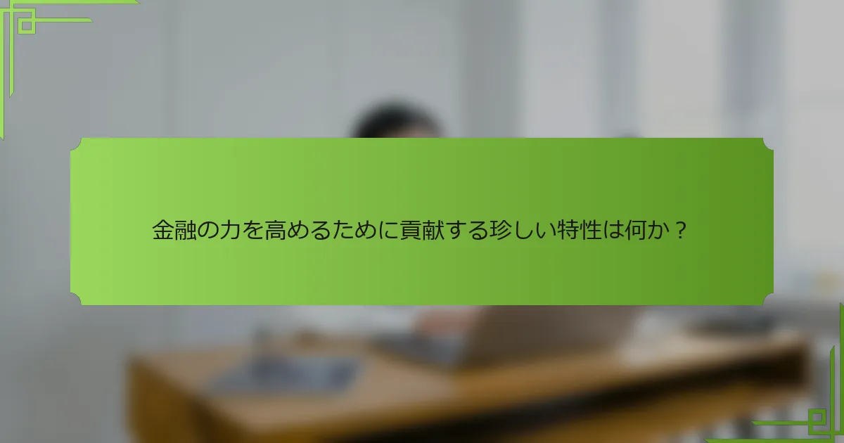 金融の力を高めるために貢献する珍しい特性は何か？