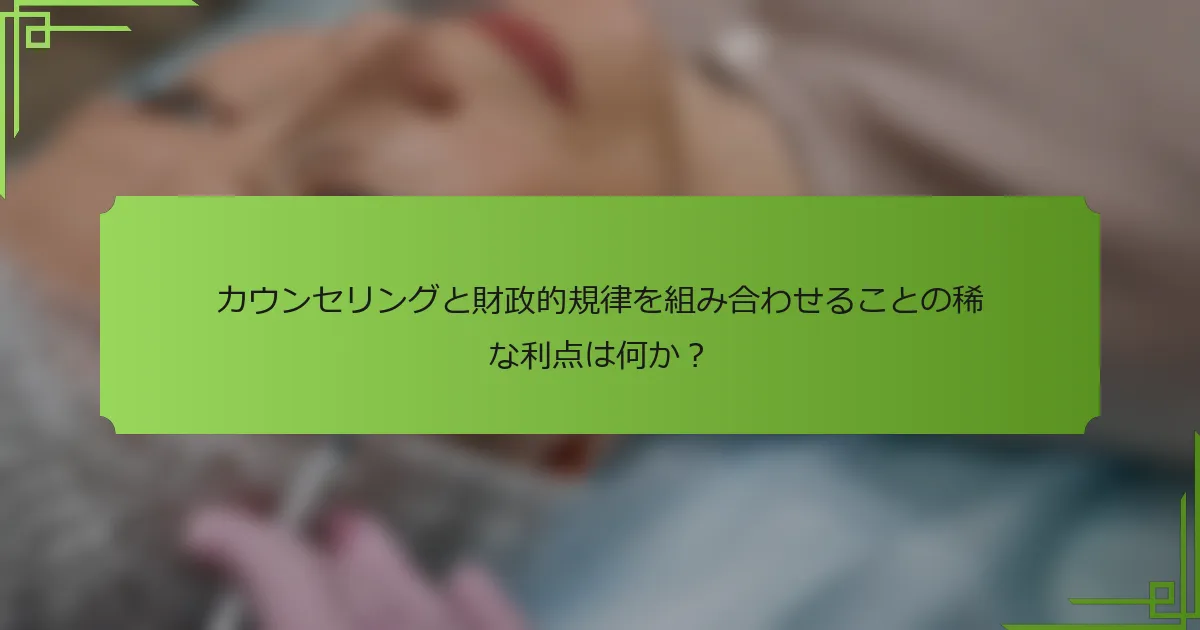 カウンセリングと財政的規律を組み合わせることの稀な利点は何か？