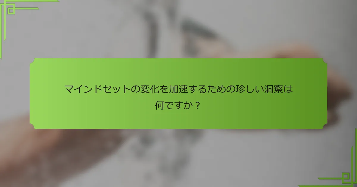 マインドセットの変化を加速するための珍しい洞察は何ですか？