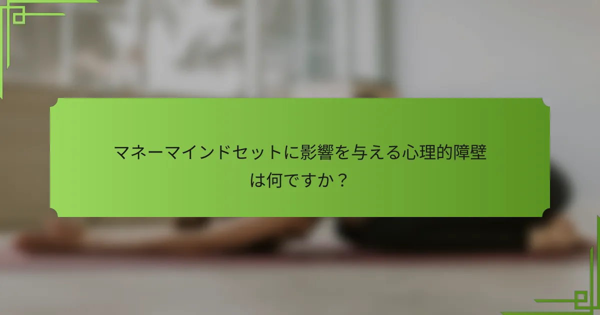 マネーマインドセットに影響を与える心理的障壁は何ですか？
