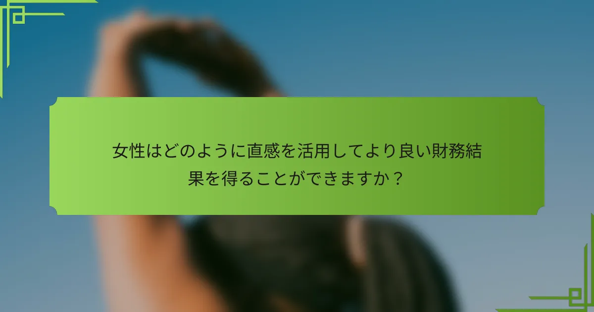 女性はどのように直感を活用してより良い財務結果を得ることができますか？