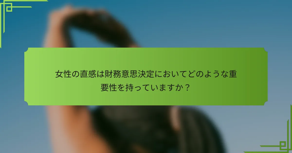 女性の直感は財務意思決定においてどのような重要性を持っていますか？