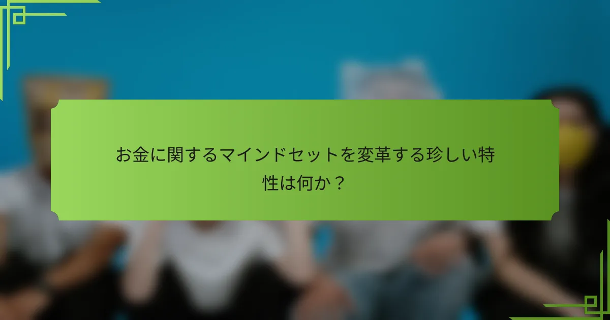 お金に関するマインドセットを変革する珍しい特性は何か？