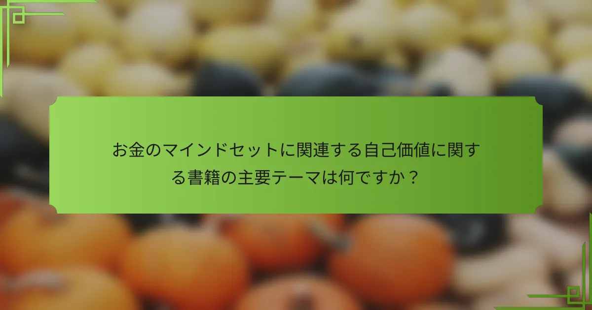 お金のマインドセットに関連する自己価値に関する書籍の主要テーマは何ですか？