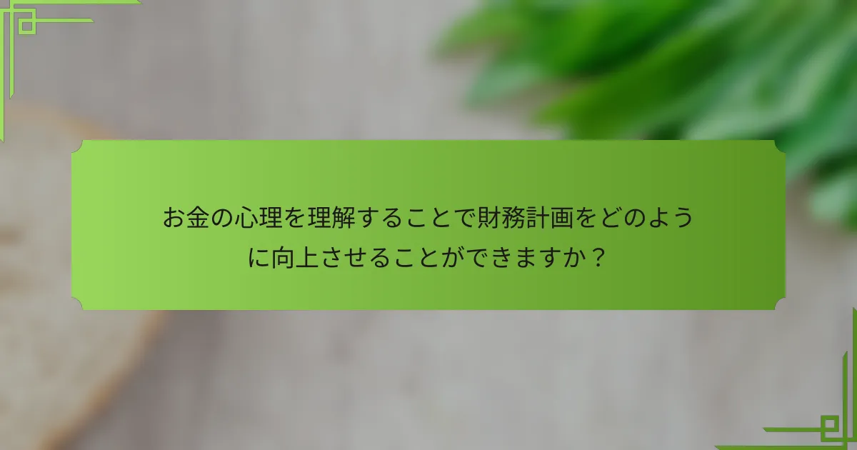 お金の心理を理解することで財務計画をどのように向上させることができますか？