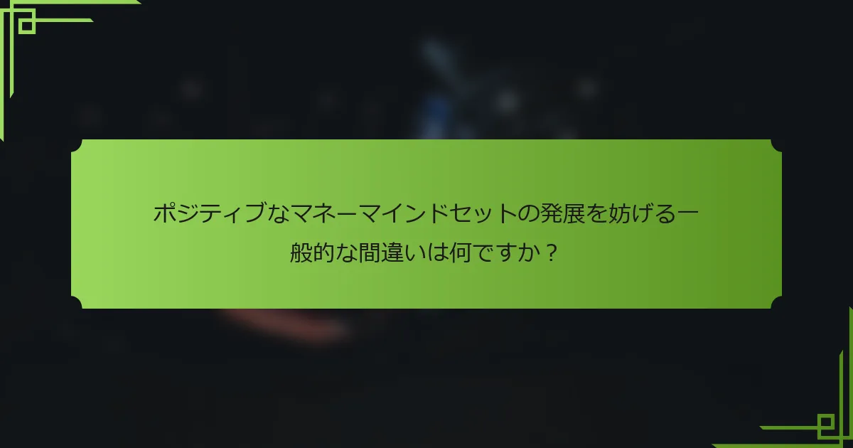 ポジティブなマネーマインドセットの発展を妨げる一般的な間違いは何ですか？