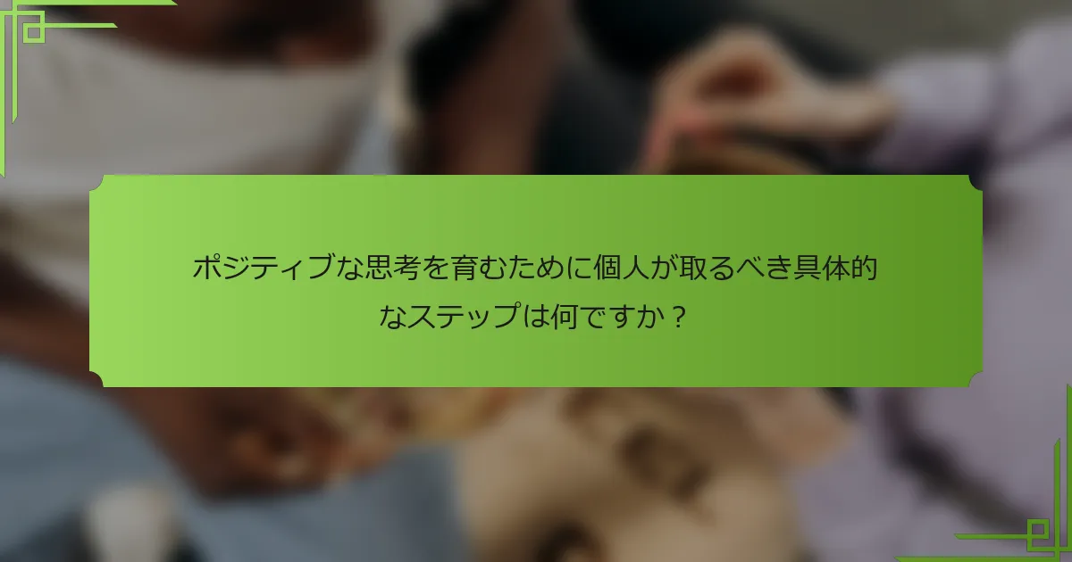ポジティブな思考を育むために個人が取るべき具体的なステップは何ですか？