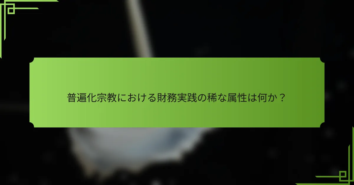 普遍化宗教における財務実践の稀な属性は何か？