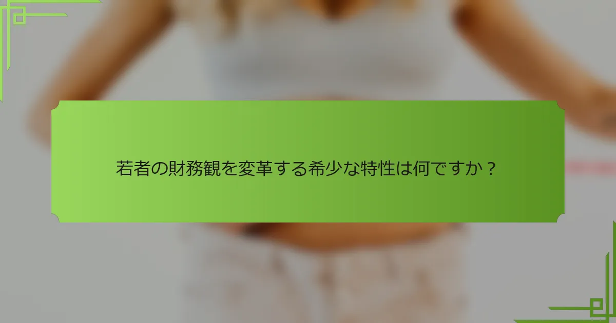 若者の財務観を変革する希少な特性は何ですか？
