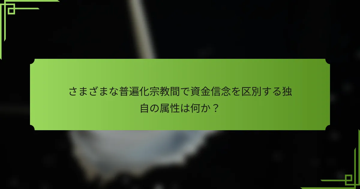 さまざまな普遍化宗教間で資金信念を区別する独自の属性は何か？