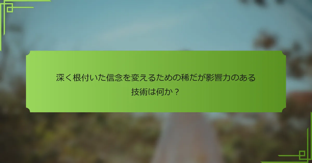 深く根付いた信念を変えるための稀だが影響力のある技術は何か？