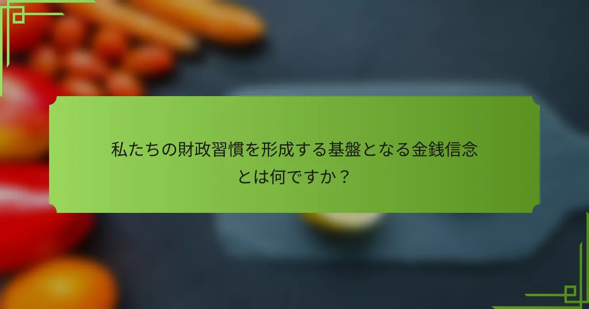 私たちの財政習慣を形成する基盤となる金銭信念とは何ですか?