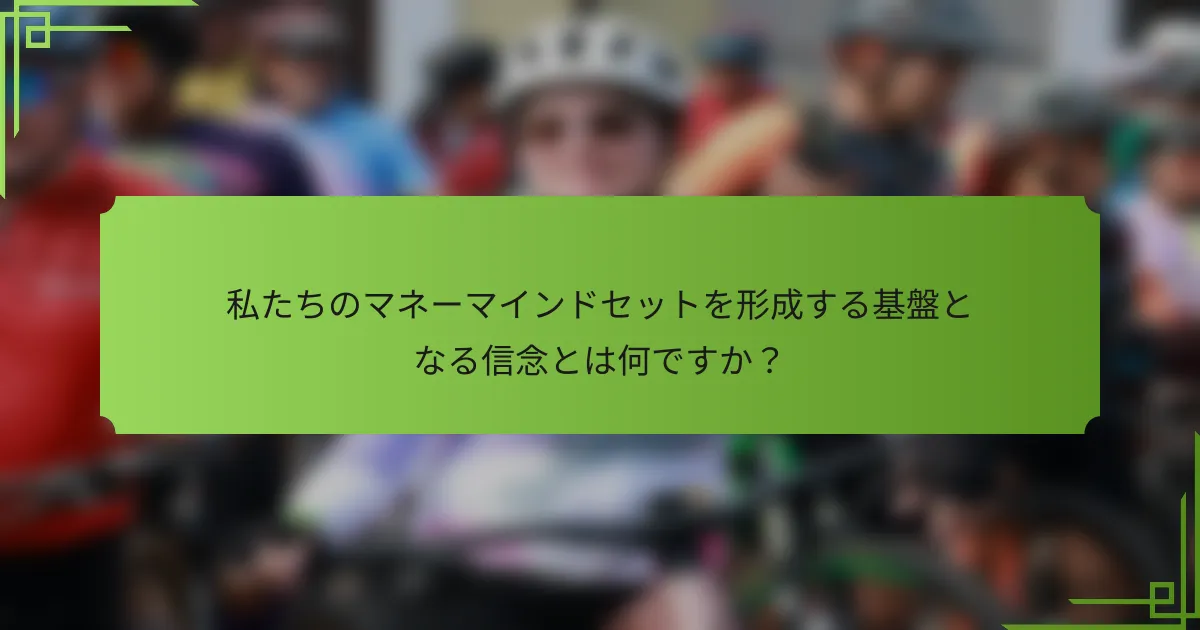 私たちのマネーマインドセットを形成する基盤となる信念とは何ですか?