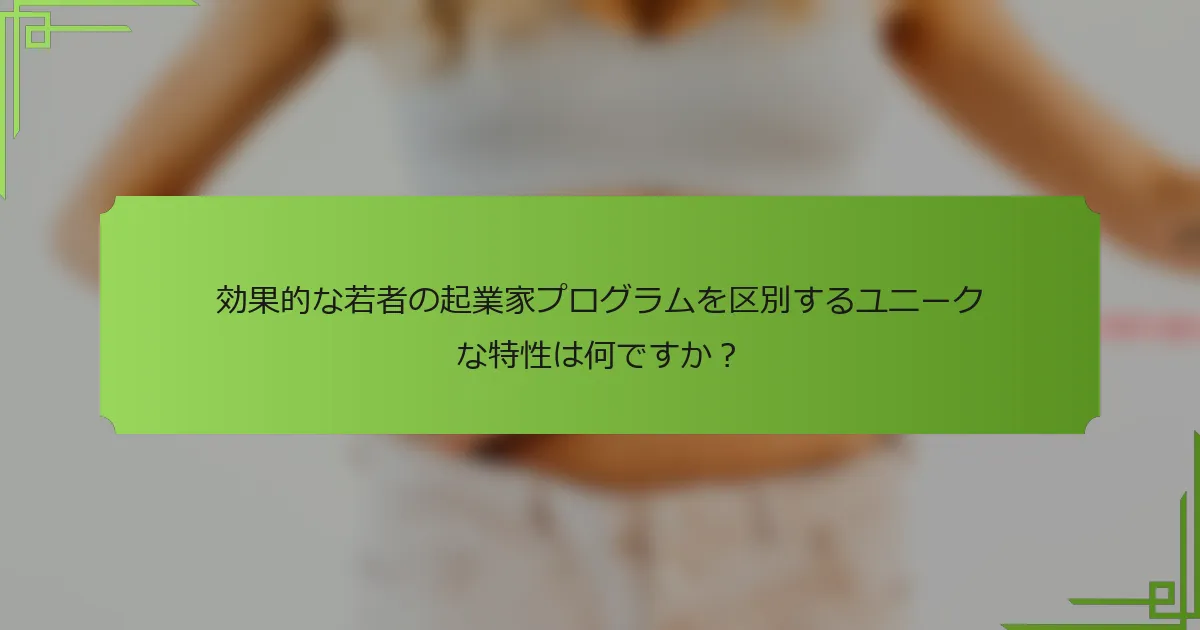 効果的な若者の起業家プログラムを区別するユニークな特性は何ですか？