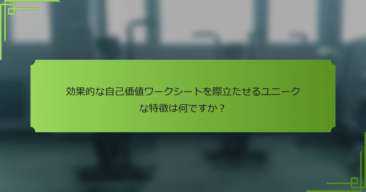 効果的な自己価値ワークシートを際立たせるユニークな特徴は何ですか？