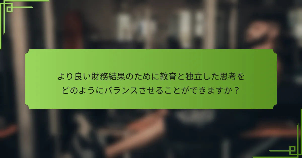 より良い財務結果のために教育と独立した思考をどのようにバランスさせることができますか?