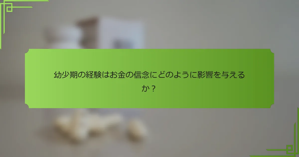 幼少期の経験はお金の信念にどのように影響を与えるか？