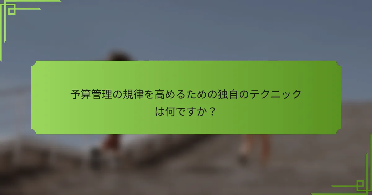予算管理の規律を高めるための独自のテクニックは何ですか？