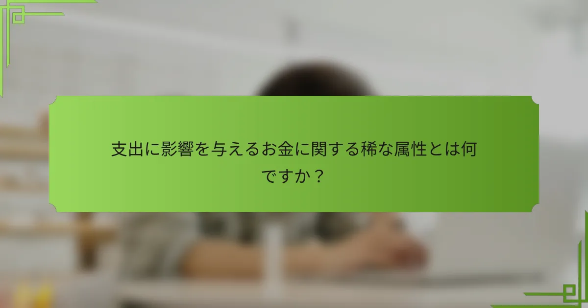 支出に影響を与えるお金に関する稀な属性とは何ですか?