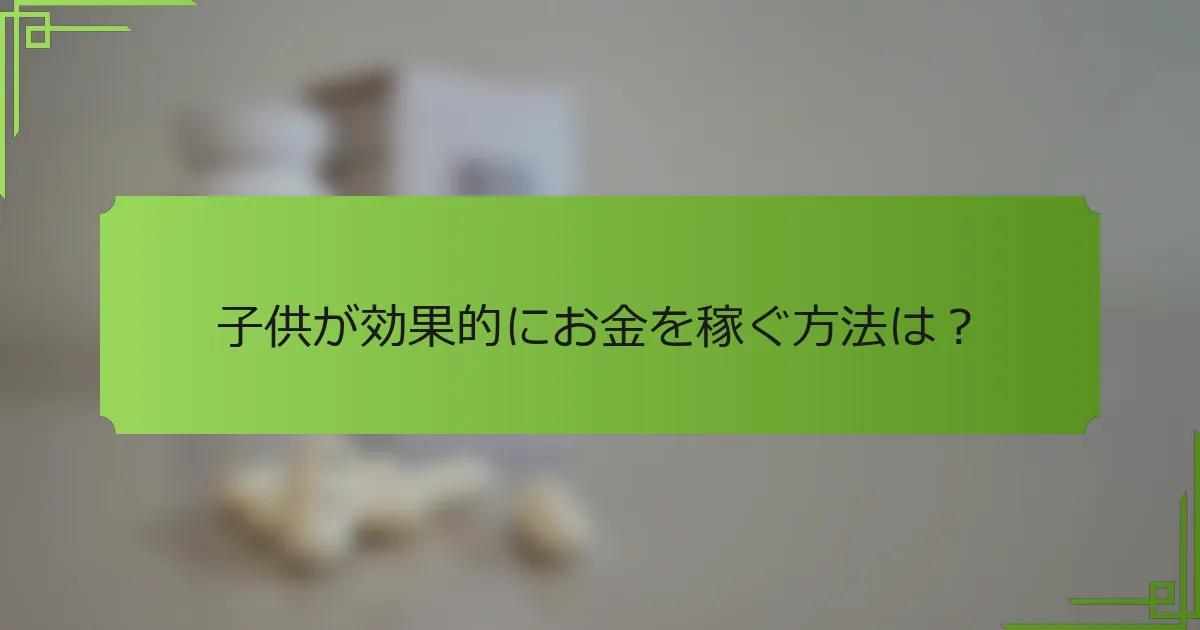 子供が効果的にお金を稼ぐ方法は？