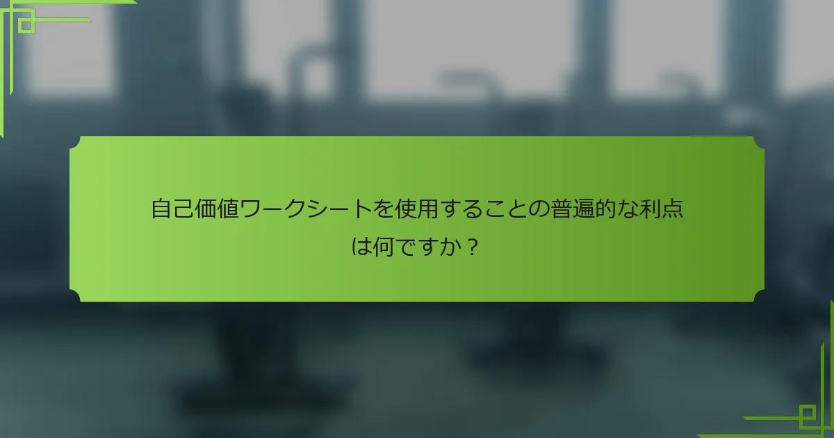自己価値ワークシートを使用することの普遍的な利点は何ですか？