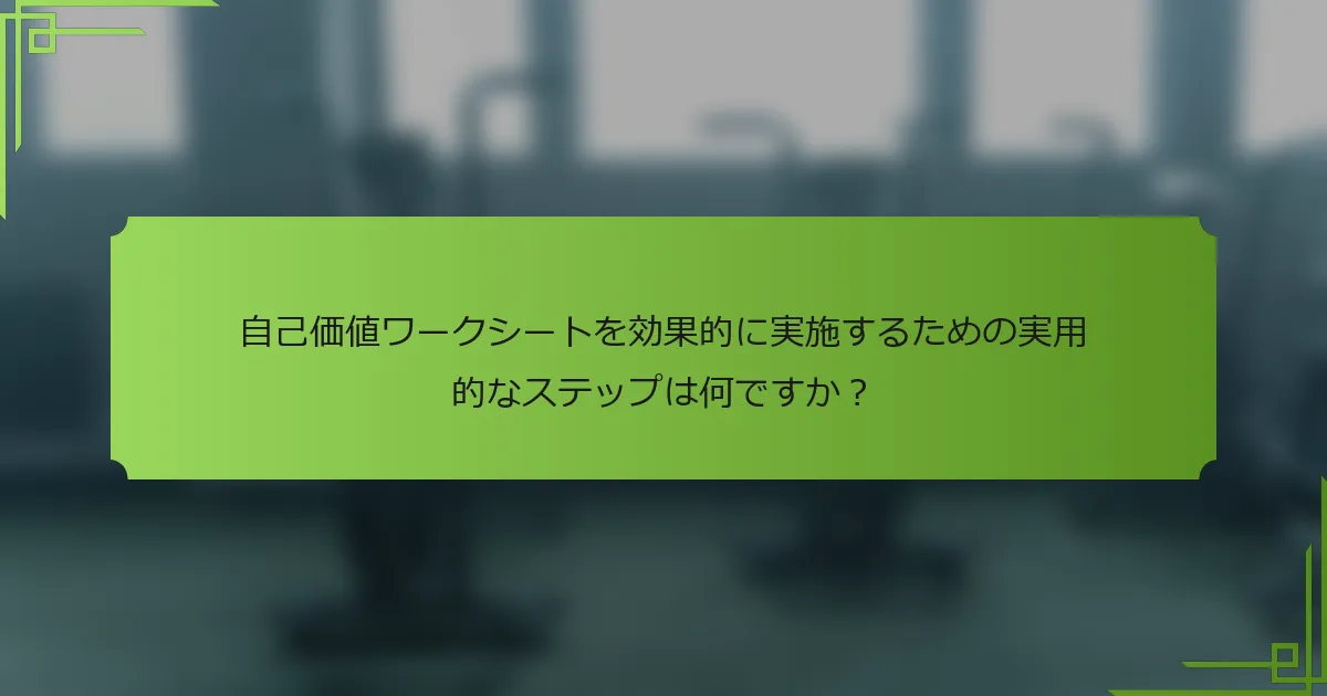 自己価値ワークシートを効果的に実施するための実用的なステップは何ですか？